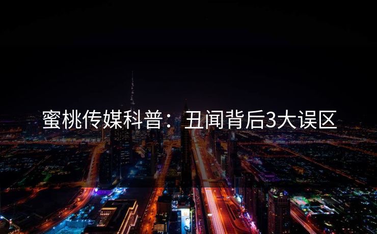 蜜桃传媒科普：丑闻背后3大误区