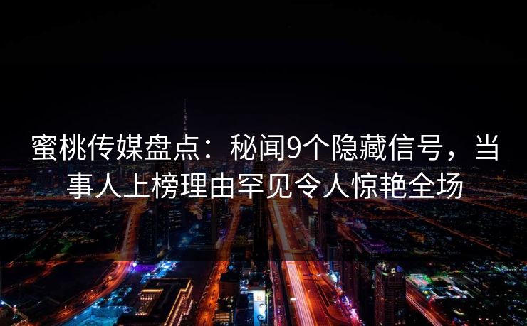 蜜桃传媒盘点：秘闻9个隐藏信号，当事人上榜理由罕见令人惊艳全场