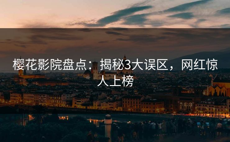 樱花影院盘点：揭秘3大误区，网红惊人上榜
