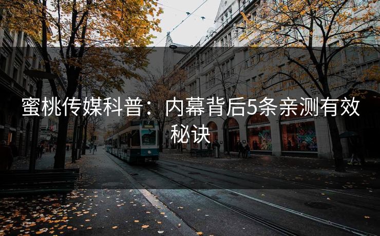 蜜桃传媒科普：内幕背后5条亲测有效秘诀