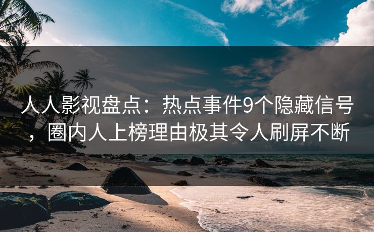 人人影视盘点：热点事件9个隐藏信号，圈内人上榜理由极其令人刷屏不断
