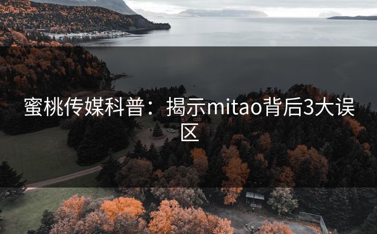蜜桃传媒科普：揭示mitao背后3大误区