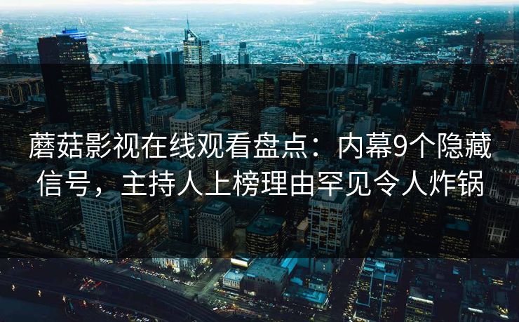 蘑菇影视在线观看盘点:内幕9个隐藏信号,主持人上榜理由罕见令人炸锅 蘑菇影视在线观看盘点:内幕9个隐藏信号,主持人上榜理由罕见令人炸锅