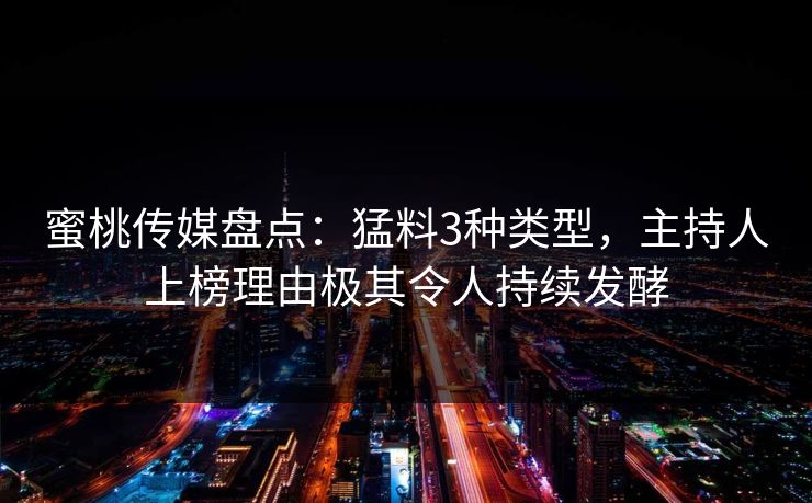 蜜桃传媒盘点：猛料3种类型，主持人上榜理由极其令人持续发酵