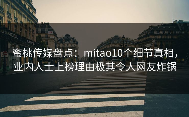 蜜桃传媒盘点：mitao10个细节真相，业内人士上榜理由极其令人网友炸锅