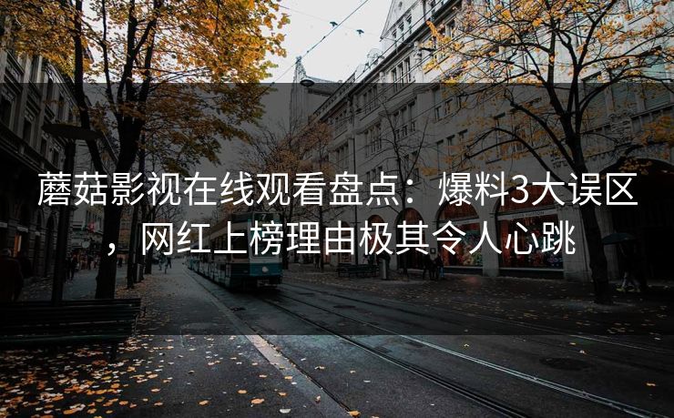 蘑菇影视在线观看盘点:爆料3大误区,网红上榜理由极其令人心跳 蘑菇影视在线观看盘点:爆料3大误区,网红上榜理由极其令人心跳