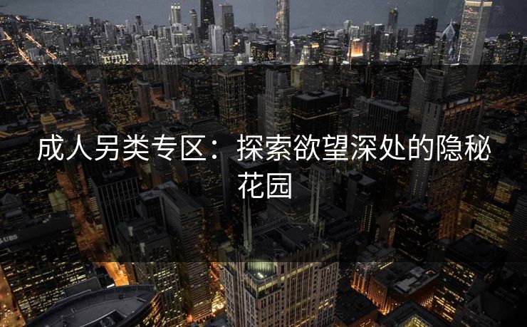 成人另类专区：探索欲望深处的隐秘花园