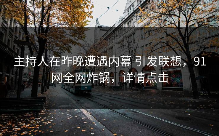 主持人在昨晚遭遇内幕 引发联想，91网全网炸锅，详情点击