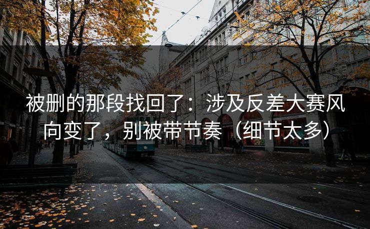 被删的那段找回了：涉及反差大赛风向变了，别被带节奏（细节太多）